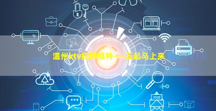 温州ktv招聘模特-一五起马上来